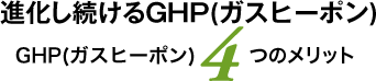 進化し続けるGHP（ガスヒーポン）、GHP（ガスヒーポン）4つのメリット
