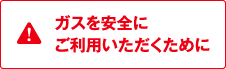 ガスを安全にご利用いただくために