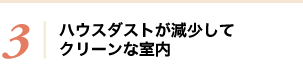 3 ハウスダストが減少してクリーンな室内