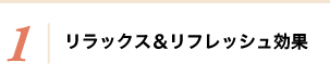 1：リラックス＆リフレッシュ効果