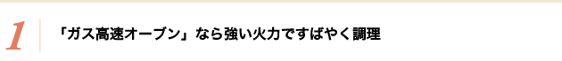 「ガス高速オーブン」なら強い火力ですばやく調理 