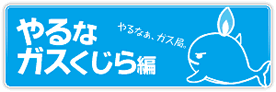 やるなガスくじら編