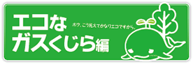 エコなガスくじら編