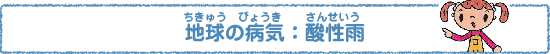 地球（ちきゅう）の病気（びょうき）：酸性雨（さんせいう）