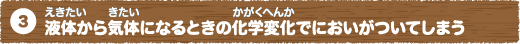 3.液体（えきたい）から気体（きたい）になるときの化学変化（かがくへんか）でにおいがついてしまう