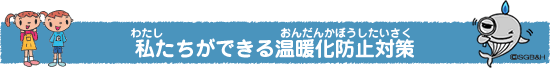 私（わたし）たちができる温暖化防止対策（おんだんかぼうしたいさく）