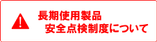 長期使用製品安全点検制度について